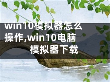 win10模拟器怎么操作,win10电脑模拟器下载