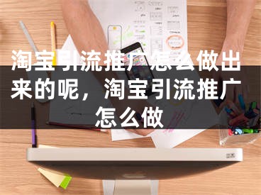 淘宝引流推广怎么做出来的呢，淘宝引流推广怎么做