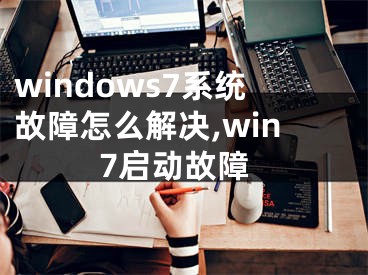 windows7系统故障怎么解决,win7启动故障