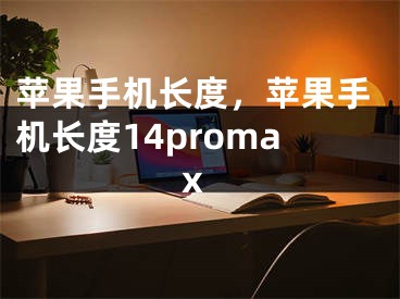 苹果手机长度，苹果手机长度14promax