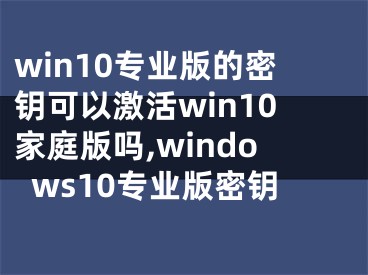 win10专业版的密钥可以激活win10家庭版吗,windows10专业版密钥 