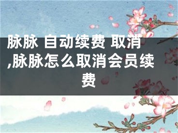 脉脉 自动续费 取消,脉脉怎么取消会员续费