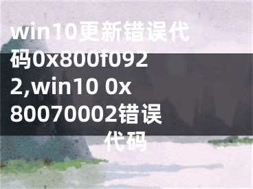 win10更新错误代码0x800f0922,win10 0x80070002错误代码