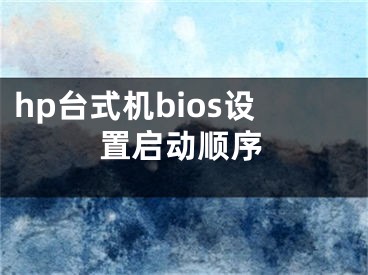 hp台式机bios设置启动顺序