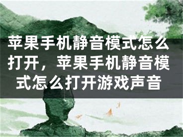 苹果手机静音模式怎么打开，苹果手机静音模式怎么打开游戏声音