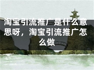 淘宝引流推广是什么意思呀，淘宝引流推广怎么做