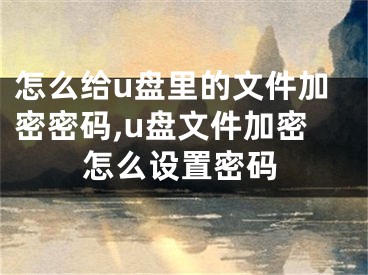 怎么给u盘里的文件加密密码,u盘文件加密怎么设置密码