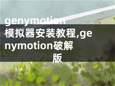 genymotion模拟器安装教程,genymotion破解版