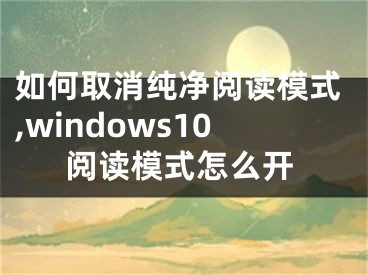 如何取消纯净阅读模式,windows10阅读模式怎么开