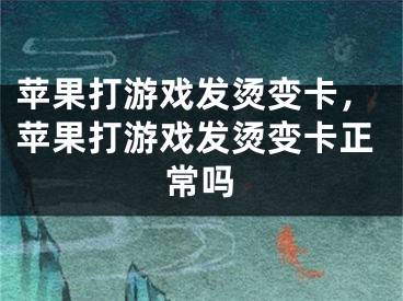 苹果打游戏发烫变卡，苹果打游戏发烫变卡正常吗