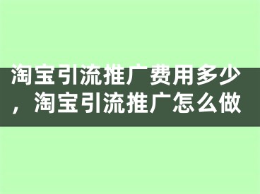 淘宝引流推广费用多少，淘宝引流推广怎么做