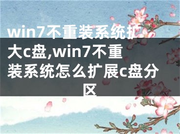 win7不重装系统扩大c盘,win7不重装系统怎么扩展c盘分区