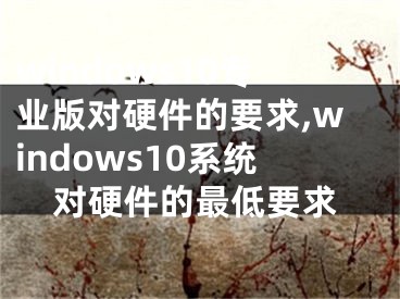 windows10专业版对硬件的要求,windows10系统对硬件的最低要求