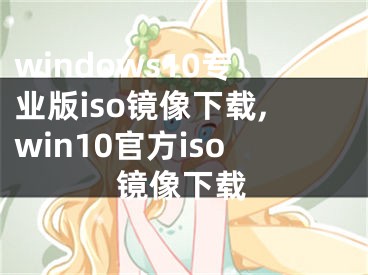 windows10专业版iso镜像下载,win10官方iso镜像下载
