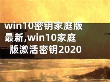 win10密钥家庭版最新,win10家庭版激活密钥2020