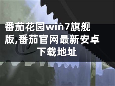 番茄花园win7旗舰版,番茄官网最新安卓下载地址