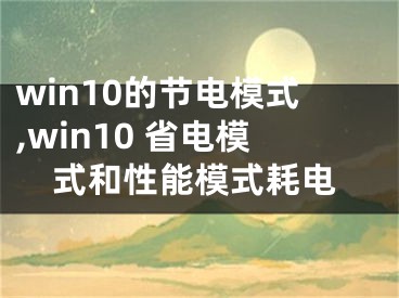 win10的节电模式,win10 省电模式和性能模式耗电