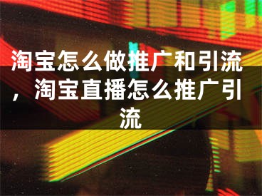 淘宝怎么做推广和引流，淘宝直播怎么推广引流