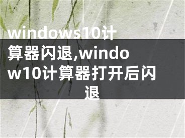 windows10计算器闪退,window10计算器打开后闪退