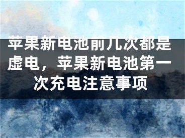 苹果新电池前几次都是虚电，苹果新电池第一次充电注意事项