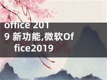 office 2019 新功能,微软Office2019