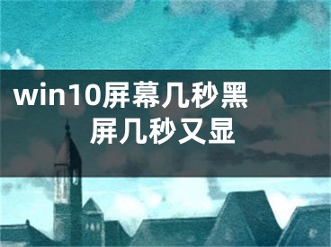 win10屏幕几秒黑屏几秒又显