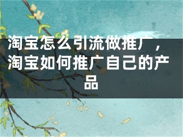 淘宝怎么引流做推广，淘宝如何推广自己的产品