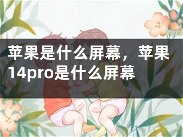 苹果是什么屏幕，苹果14pro是什么屏幕