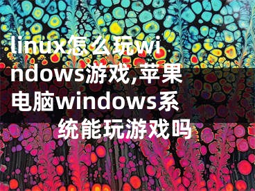 linux怎么玩windows游戏,苹果电脑windows系统能玩游戏吗