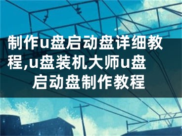 制作u盘启动盘详细教程,u盘装机大师u盘启动盘制作教程