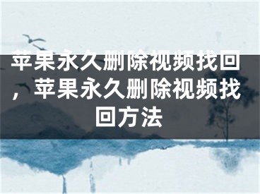 苹果永久删除视频找回，苹果永久删除视频找回方法