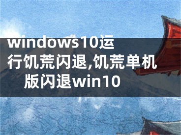 windows10运行饥荒闪退,饥荒单机版闪退win10