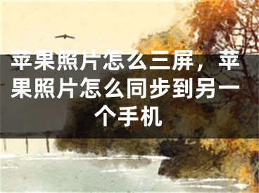 苹果照片怎么三屏，苹果照片怎么同步到另一个手机