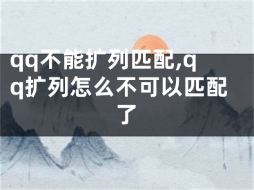 qq不能扩列匹配,qq扩列怎么不可以匹配了