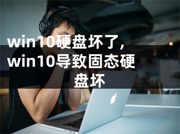 win10硬盘坏了,win10导致固态硬盘坏