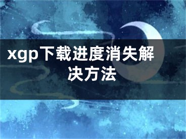 xgp下载进度消失解决方法