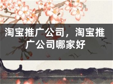 淘宝推广公司，淘宝推广公司哪家好