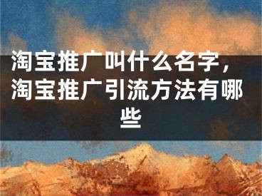 淘宝推广叫什么名字，淘宝推广引流方法有哪些