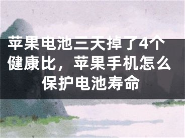 苹果电池三天掉了4个健康比，苹果手机怎么保护电池寿命