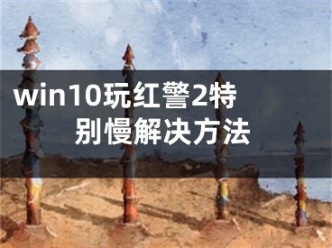 win10玩红警2特别慢解决方法