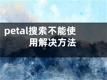 petal搜索不能使用解决方法