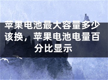 苹果电池最大容量多少该换，苹果电池电量百分比显示