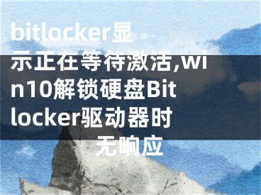 bitlocker显示正在等待激活,win10解锁硬盘Bitlocker驱动器时无响应