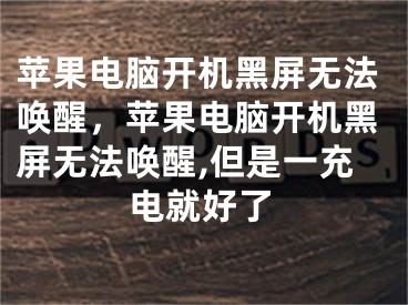 苹果电脑开机黑屏无法唤醒，苹果电脑开机黑屏无法唤醒,但是一充电就好了