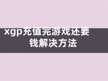 xgp充值完游戏还要钱解决方法