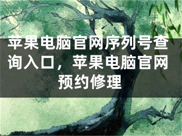 苹果电脑官网序列号查询入口，苹果电脑官网预约修理