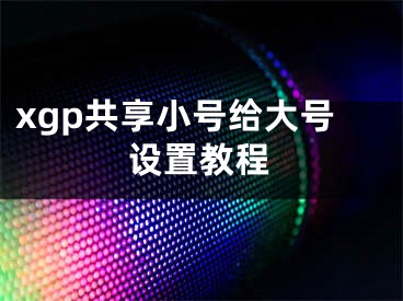 xgp共享小号给大号设置教程