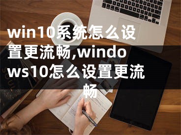 win10系统怎么设置更流畅,windows10怎么设置更流畅