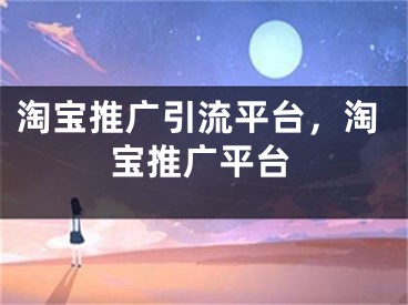 淘宝推广引流平台，淘宝推广平台