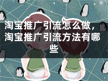 淘宝推广引流怎么做，淘宝推广引流方法有哪些